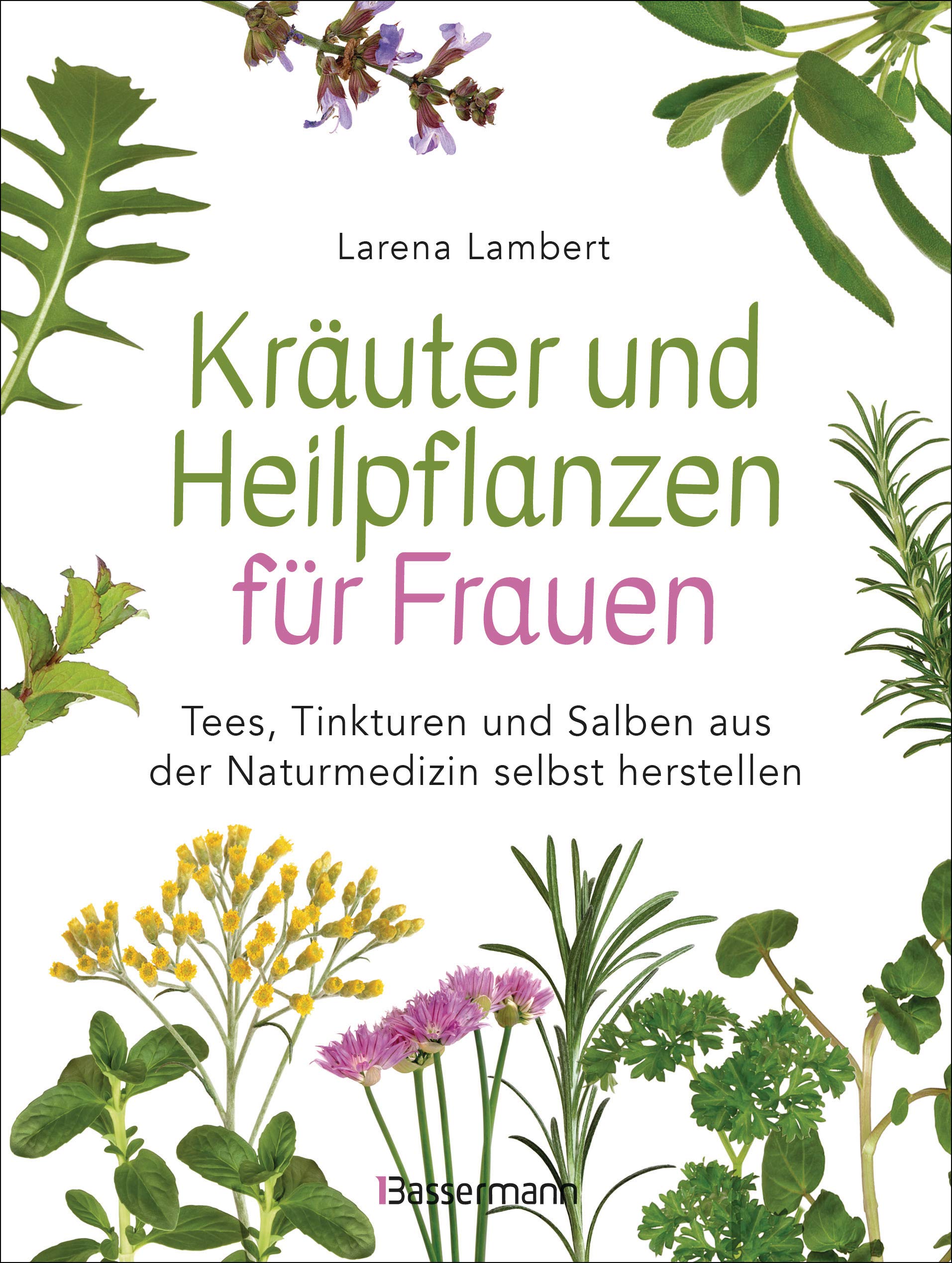 Kräuter und Heilpflanzen für Frauen: Tees, Tinkturen und Salben aus der Naturmedizin selbst herstellen: Die besten Rezepte für Gesundheit, Schönheit und Wohlbefinden