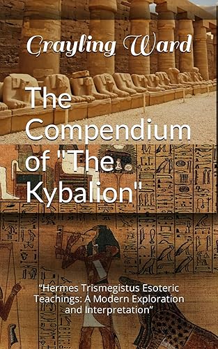 The Compendium of "The Kybalion": “Hermes Trismegistus Esoteric Teachings: A Modern Exploration and Interpretation”
