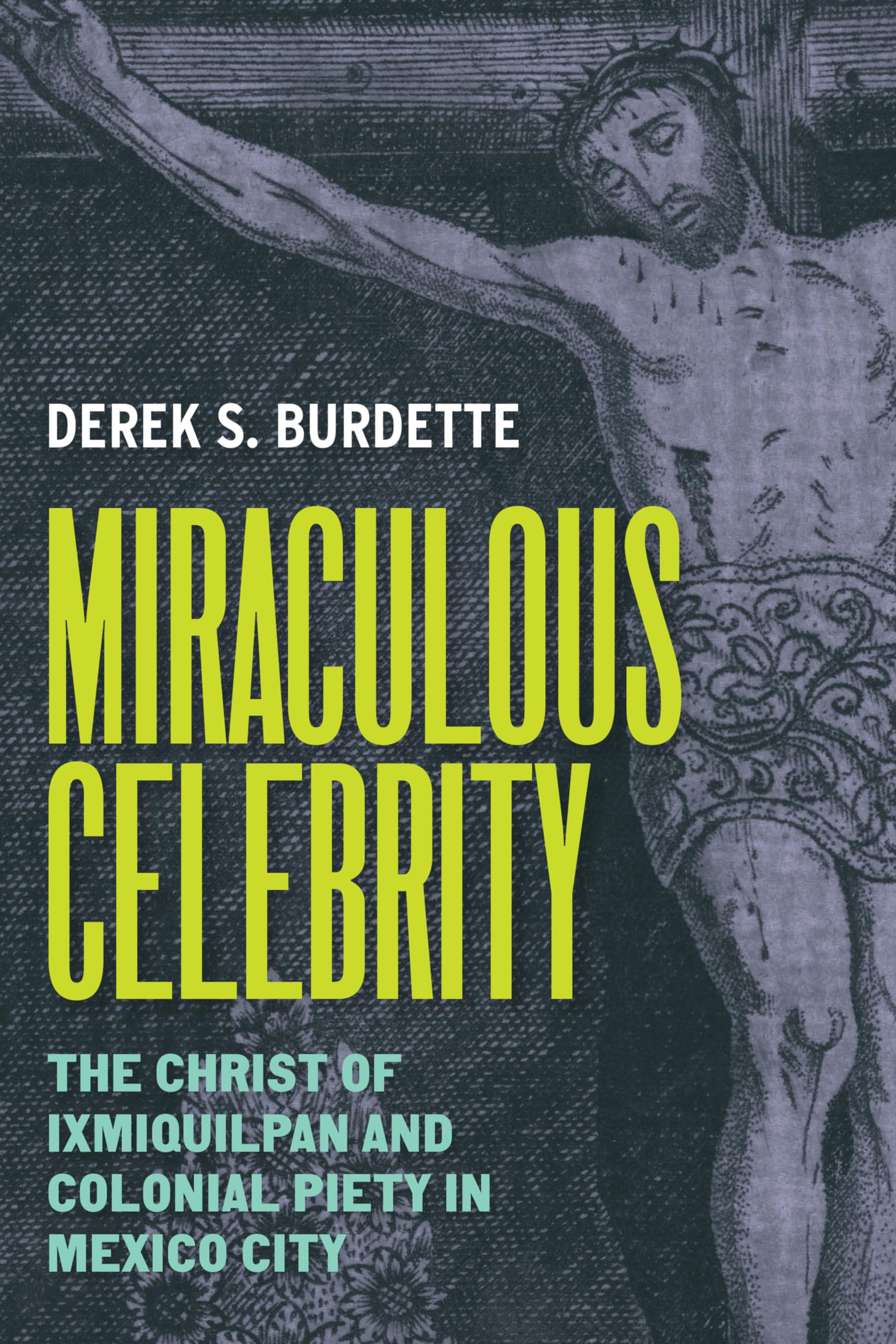 Miraculous Celebrity Christ of Ixmiquilpan Mexico City colonial piety English book