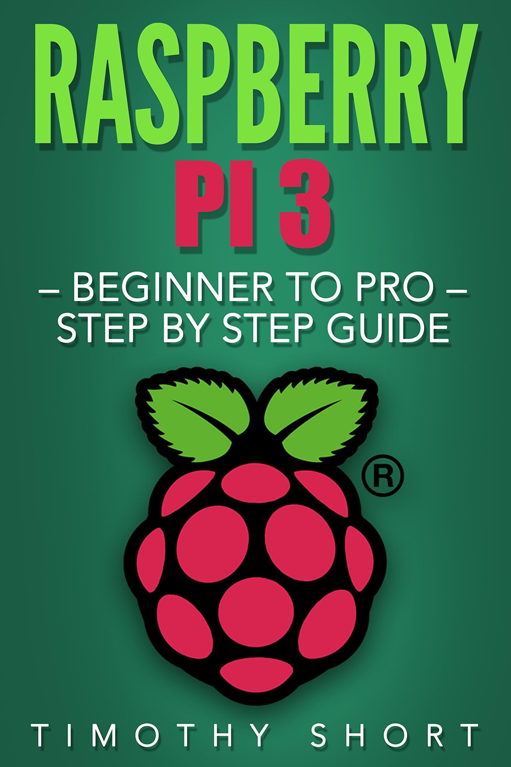 Raspberry Pi 3: Beginner to Pro โ Step by Step Guide (Raspberry Pi 3 2016) Kindle Edition
