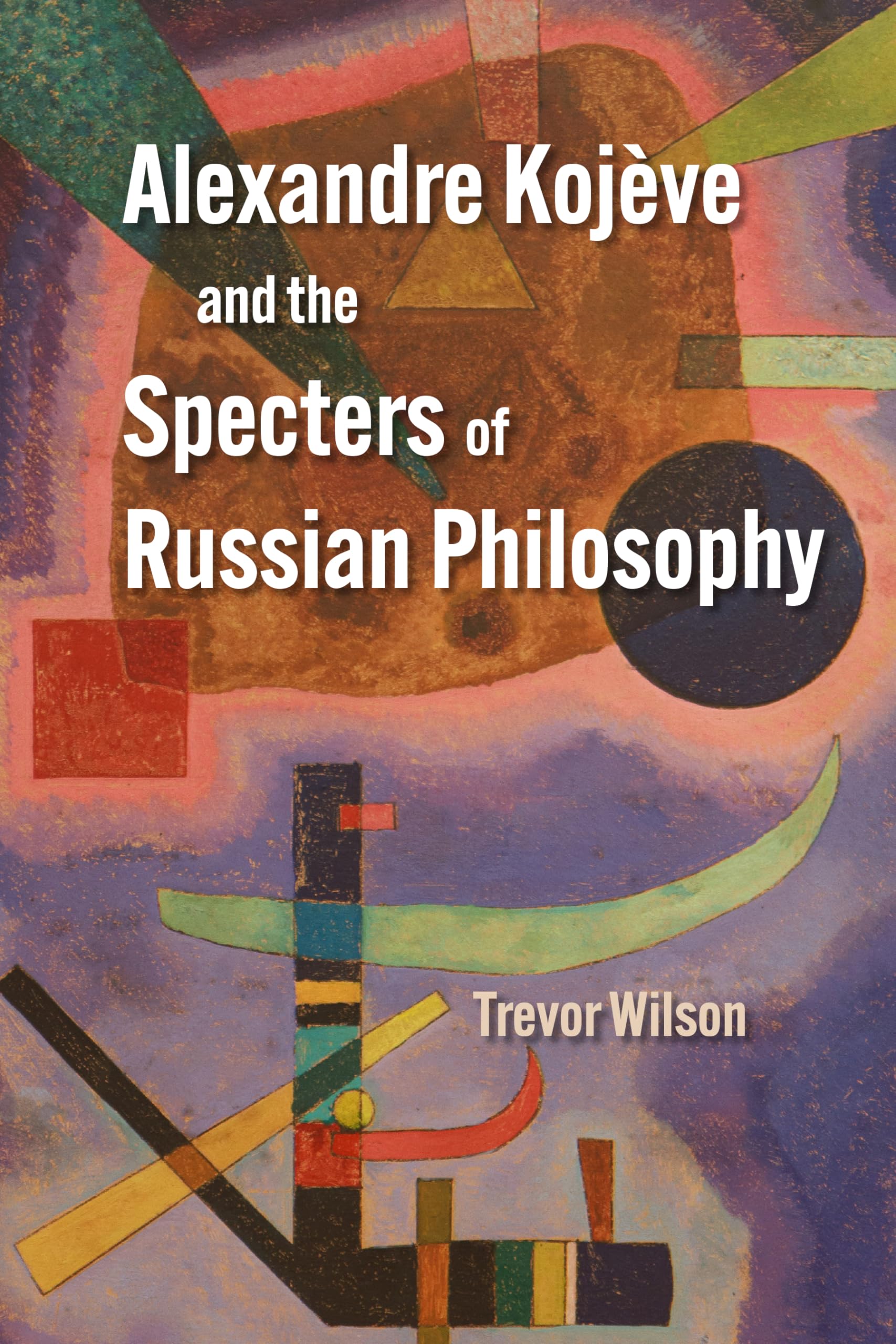 Alexandre Kojève and the Specters of Russian by Trevor Wilson PAPERBACK