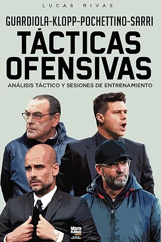 GUARDIOLA-KLOPP-POCHETTINO-SARRI: TÁCTICAS OFENSIVAS: ANÁLISIS TÁCTICO Y SESIONES DE ENTRENAMIENTO (Spanish Edition)