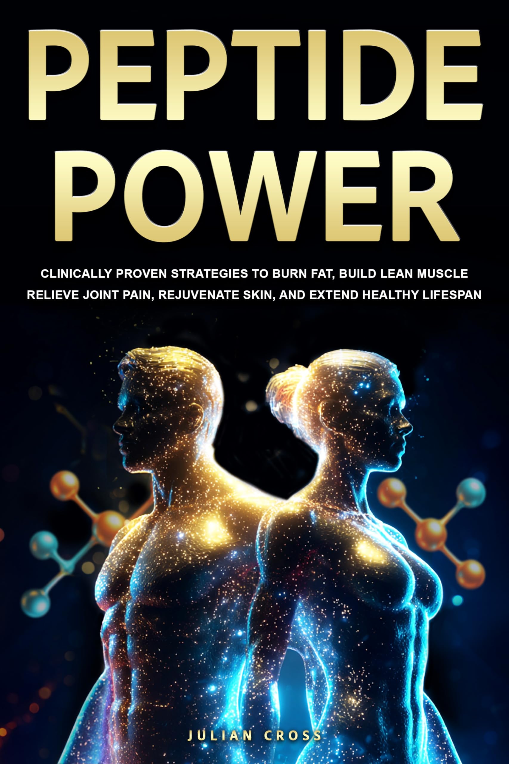 Peptide Power: Clinically Proven Strategies to Burn Fat, Build Lean Muscle, Relieve Joint Pain, Rejuvenate Skin, and Extend Healthy Lifespan (Power Wellness Series Book 1)