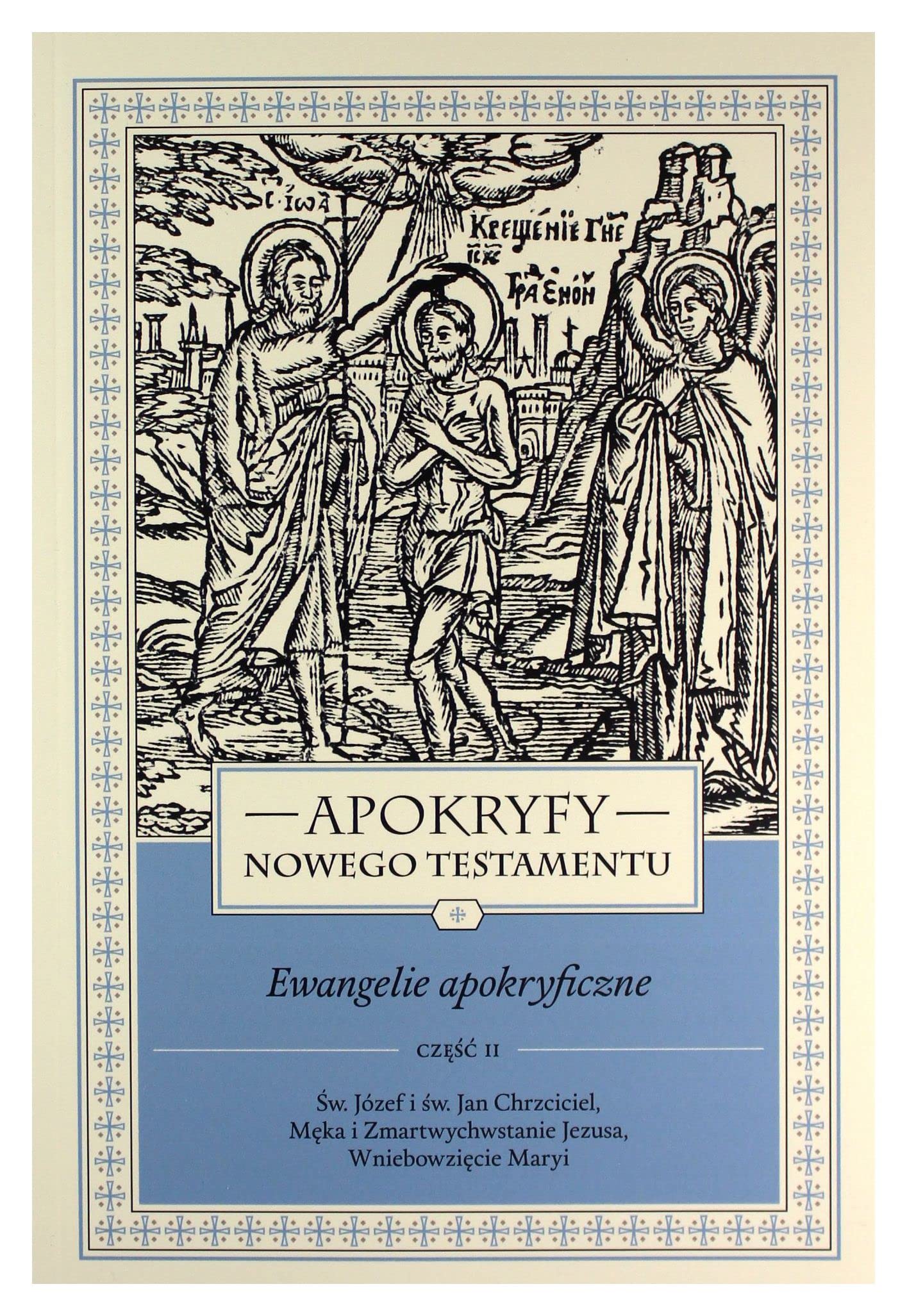 APOKRYFY NOWEGO TESTAMENTU EWANGELIE TOM I CZ. 2: Św. Józef i św. Jan Chrzciciel, Męka i Zmartwychwstanie Jezusa, Wniebowzięcie Maryi