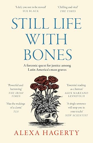 Still Life with Bones: A forensic quest for justice among Latin America s mass graves: CHOSEN AS ONE OF THE BEST BOOKS OF 2023 BY FT READERS AND THE NEW YORKER
