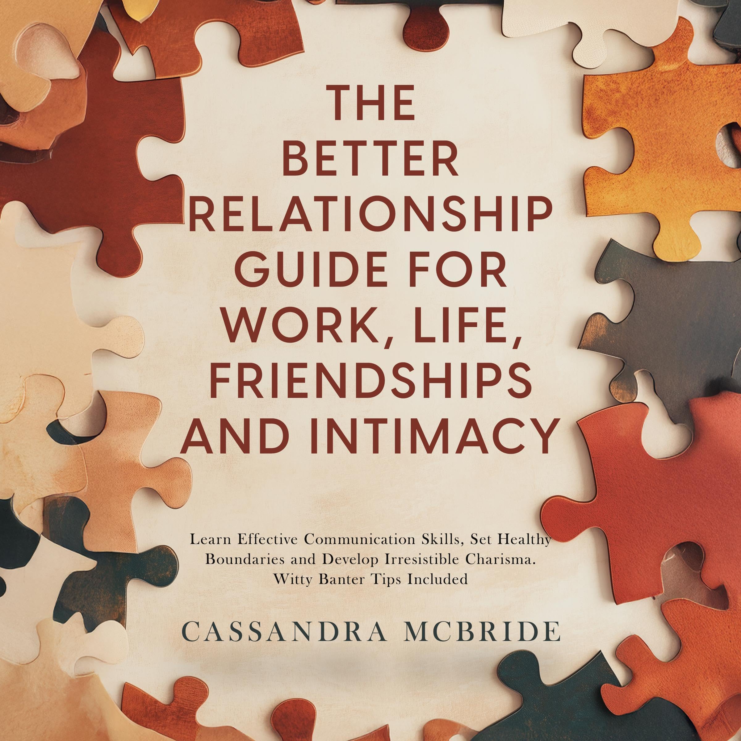 Cover art for The Better Relationship Guide for Work, Life, Friendships and Intimacy: Learn Effective Communication Skills, Set Healthy Boundaries and Develop Irresistible Charisma