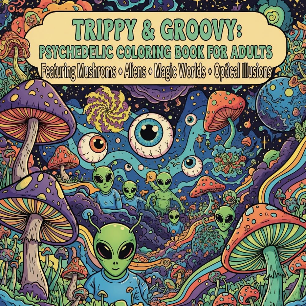 Trippy & Groovy: Psychedelic Coloring Book for Adults Featuring Mushrooms • Aliens • Magic Worlds • Optical Illusions: A Vibrant Escape Into Trippy ... Creatures, and Optical Illusion Designs