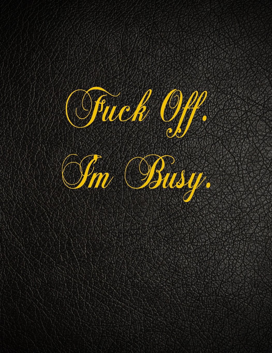 Fuck Off. I'm Busy.: 108 Page Blank Lined Notebook