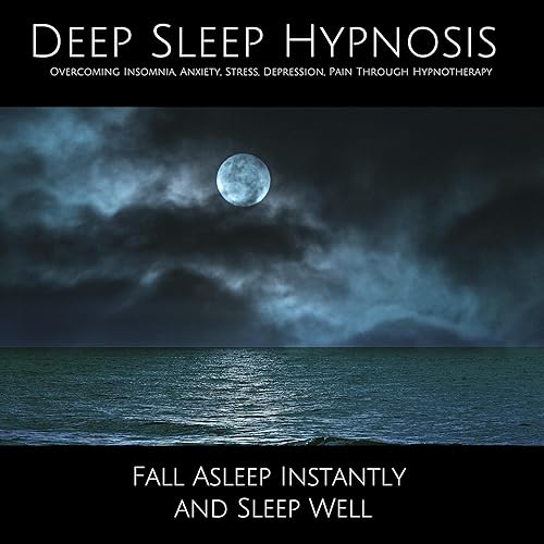 Deep Sleep Hypnosis - Overcoming Insomnia, Anxiety, Stress, Depression, Pain Through Hypnotherapy: Fall Asleep Instantly and Sleep Well