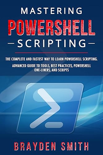 Mastering PowerShell Scripting: The Complete and Fastest Way to Learn PowerShell Scripting. Advanced Guide to Tools, Best Practices, PowerShell One-Liners, and Scripts