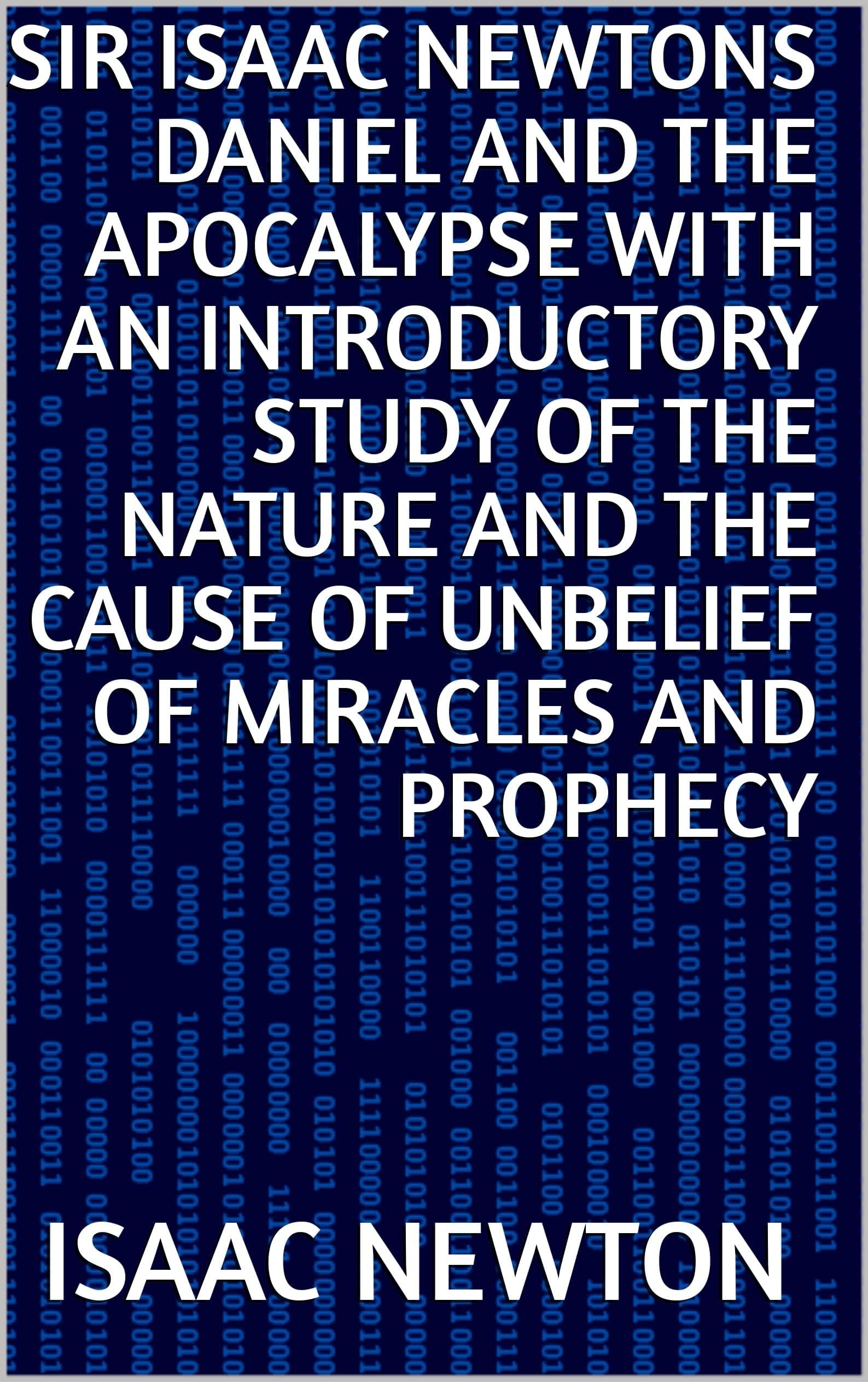 Sir Isaac Newtons Daniel and the Apocalypse with an introductory study of the nature and the cause of unbelief of miracles and prophecy