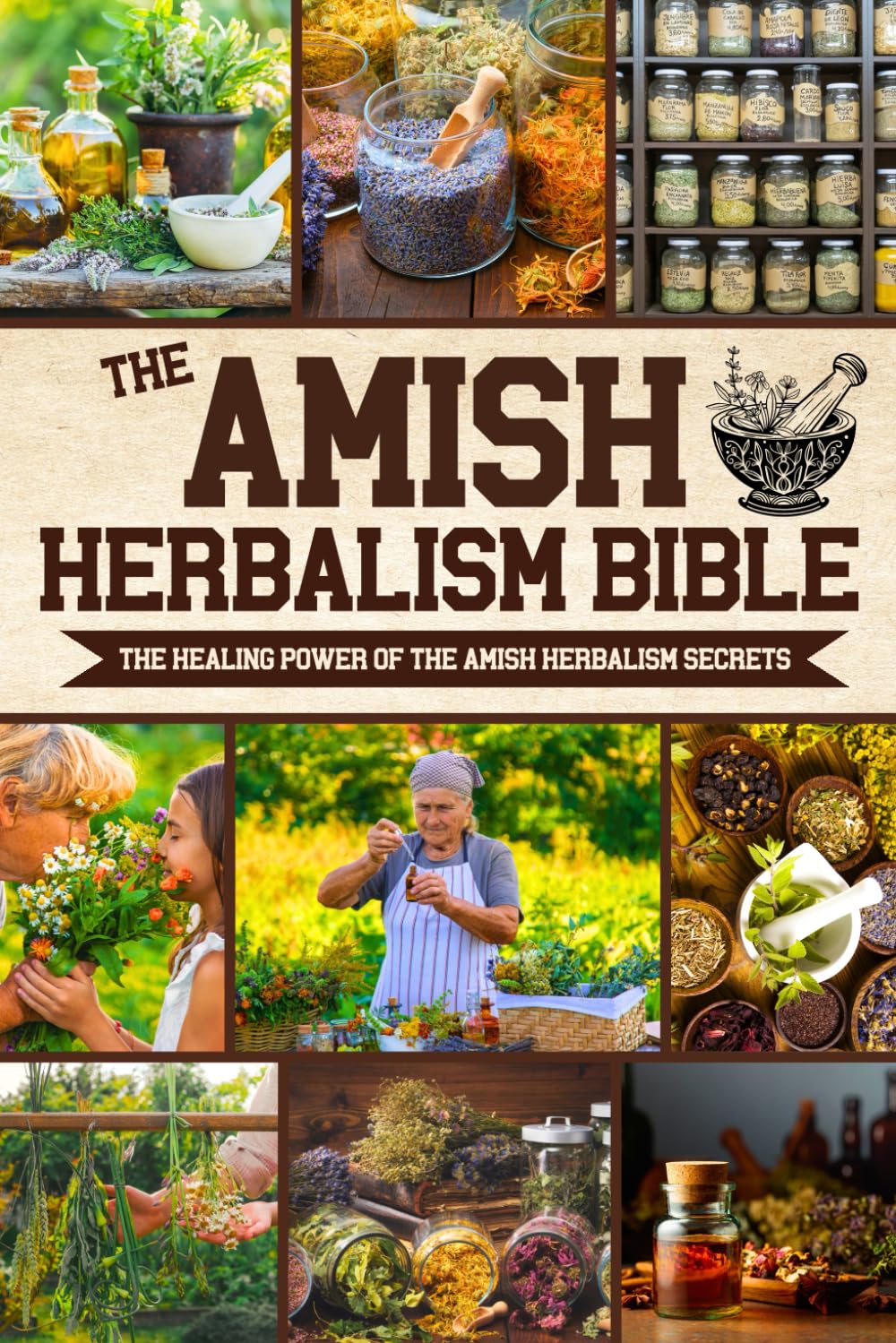 The Amish Herbalism Bible: The Lost Secrets of Natural Healing to Replace Toxic Medicine | Herbal Remedies for Common Ailments, Teas, Decoctions, Tinctures & Powerful Amish Healing Methods