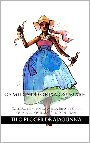 OS MITOS DO ORIXÁ OXUMARÉ: Coleção de Mitos da África, Brasil e Cuba - OSUMARE - OSHUMARÉ - BESSEN - DAN (MITOS IORUBAS DOS ORIXÁS, DAS PLANTAS E DOS ANIMAIS ... CANDOMBLÉ, UMBANDA, SANTERIA E EM ODU IFÁ)