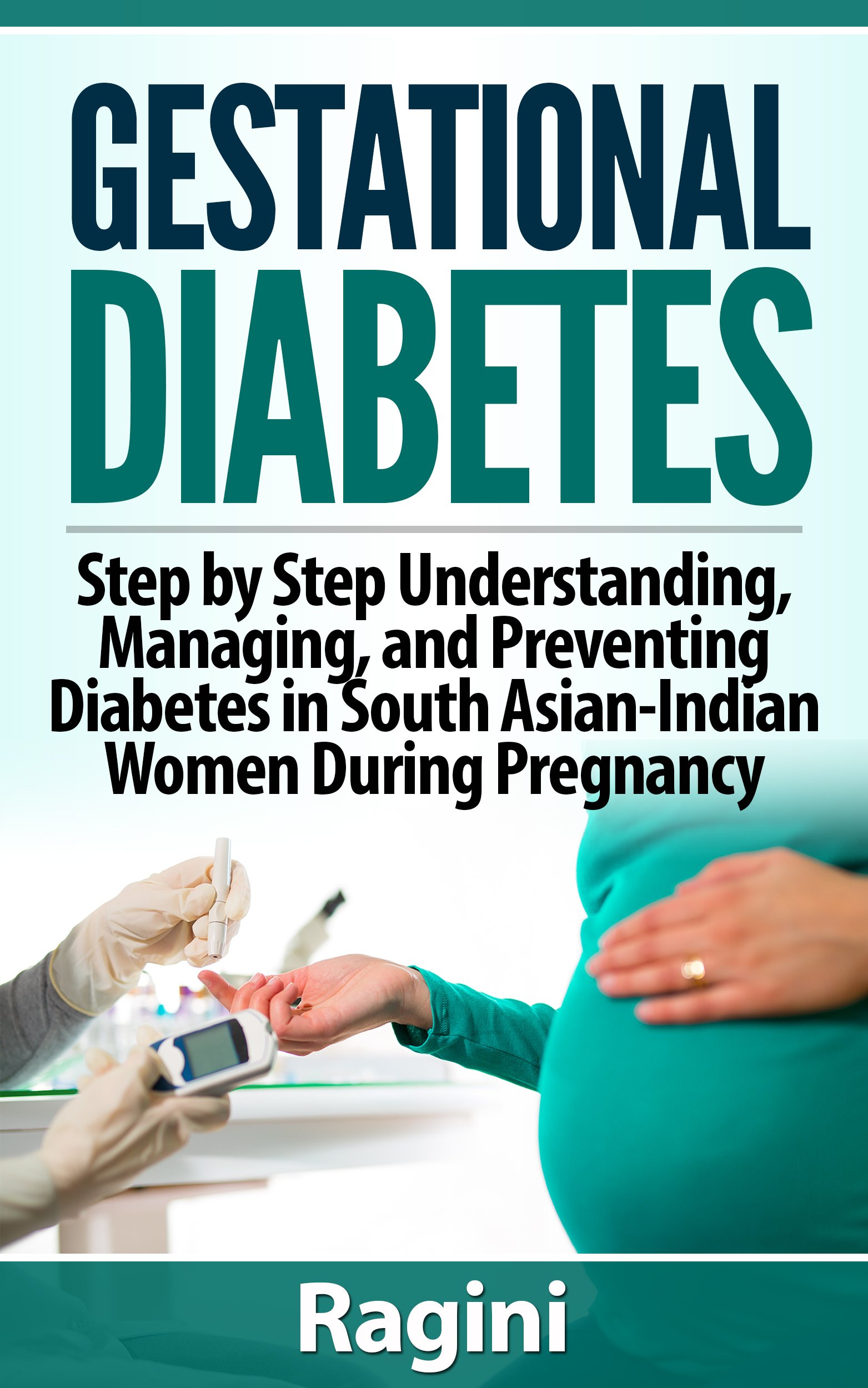 Gestational Diabetes: Step by Step Understanding, Managing, and Preventing (Gestational Diabetes, Recipe Book, Cookbook, Vegetarian, Vegan, Diabetes Meal Plans, Indian, South a)