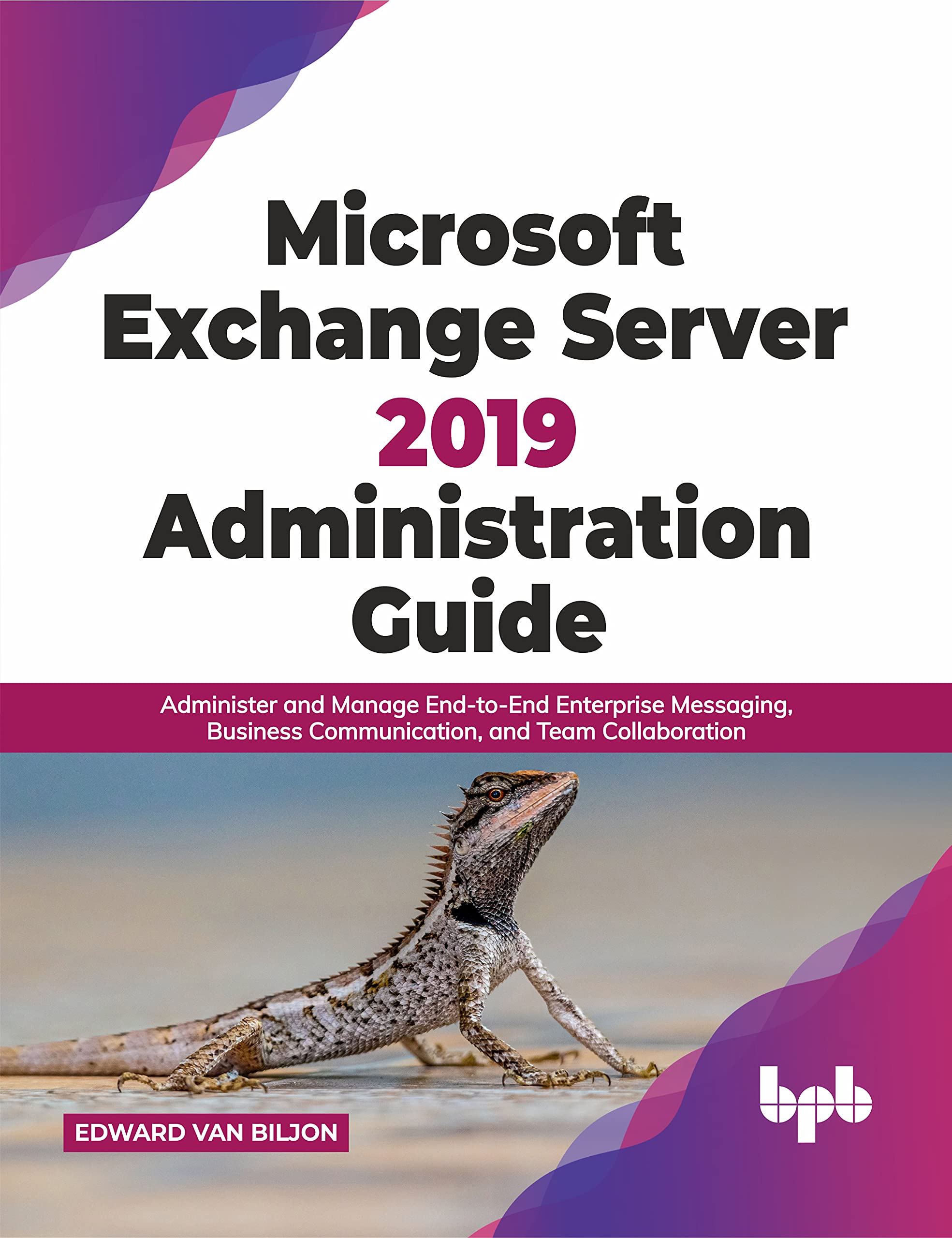 Microsoft Exchange Server 2019 Administration Guid: Administer and Manage End-to-End Enterprise Messag