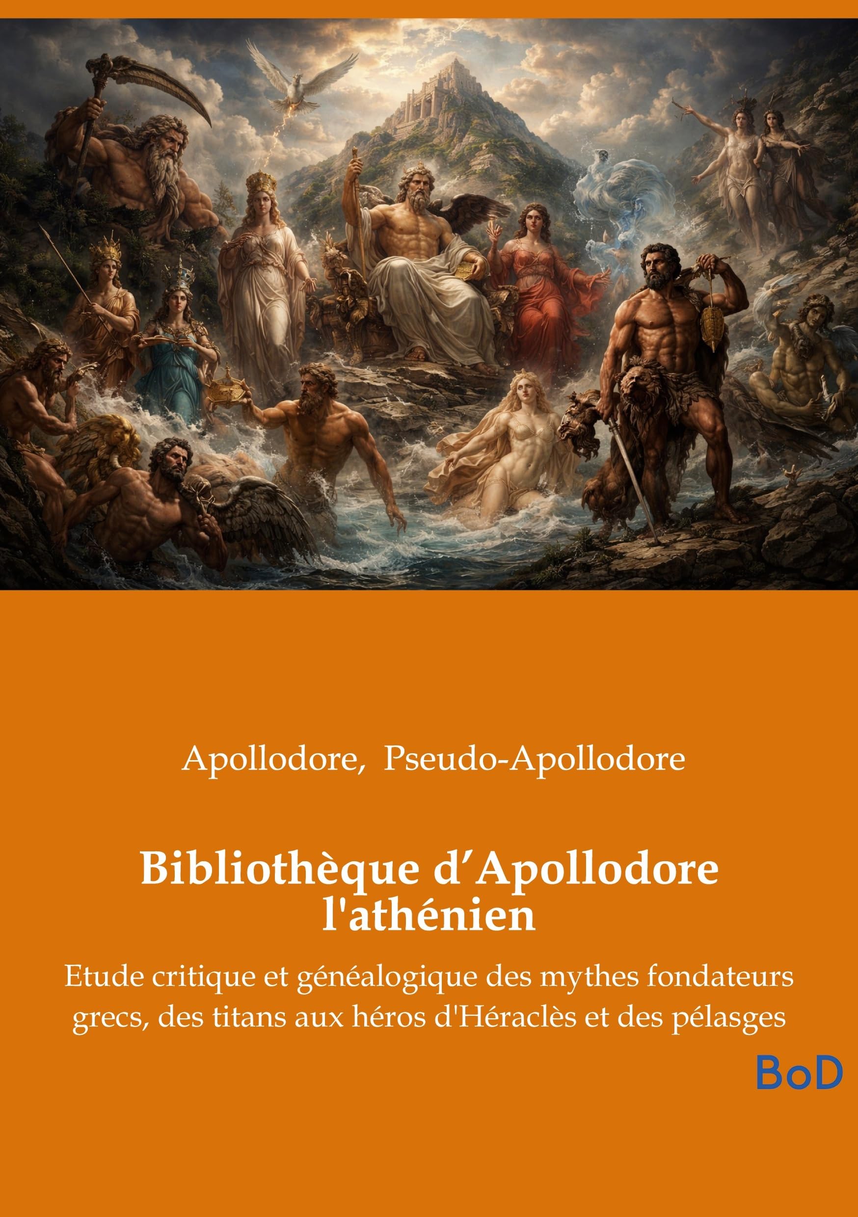 Bibliothèque d'Apollodore l'athénien: Etude critique et généalogique des mythes fondateurs grecs, des titans aux héros d'Héraclès et des pélasges