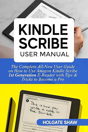 KINDLE SCRIBE USER MANUAL: The Complete All-New User Guide on How to Use Amazon Kindle Scribe 1st Generation E-Reader with Tips &amp; Tricks to Become a Pro