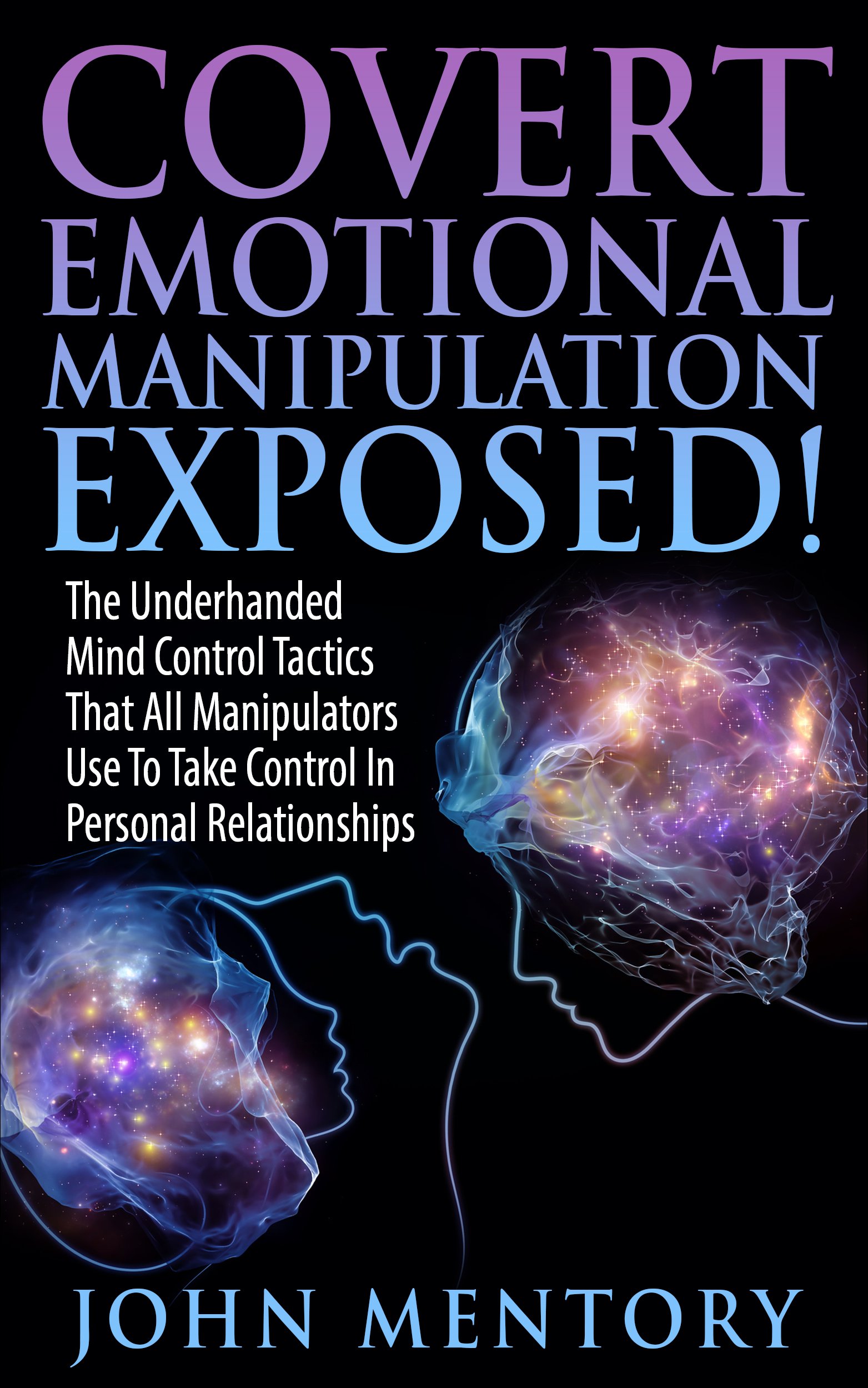 Covert Emotional Manipulation Exposed!: The Underhanded Mind Control Tactics That All Manipulators Use To Take Control In Personal Relationships