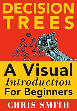Decision Trees and Random Forests: A Visual Introduction For Beginners ...