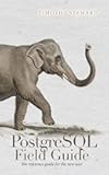 PostgreSQL Field Guide: The reference guide for the new user