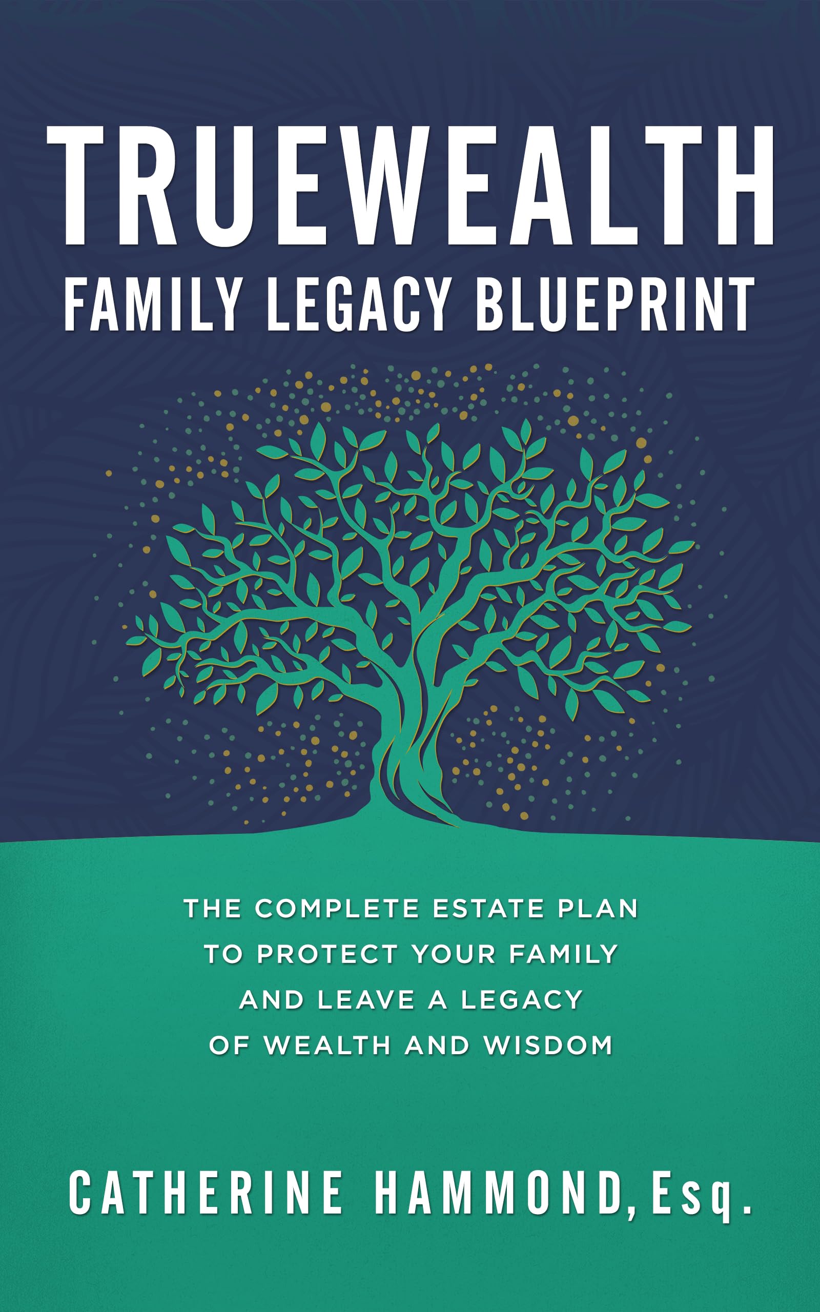 The TrueWealth Family Legacy Blueprint: The Complete Estate Plan to Protect Your Family and Leave a Legacy of Wealth and Wisdom