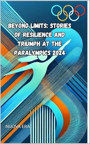 Beyond Limits: Stories of Resilience and Triumph at the Paralympics 2024