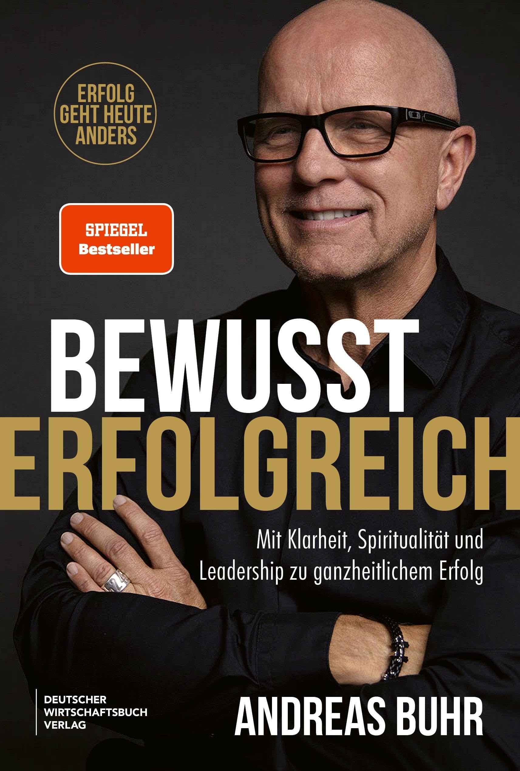 Bewusst erfolgreich: Erfolg geht heute anders. Mit Klarheit, Spiritualität und Leadership zu ganzheitlichem Erfolg. Bestseller-Autor Andreas Buhr über Leadership, Sinn und Bewusstsein