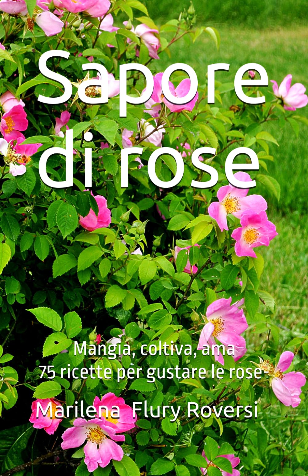 Sapore di rose: Mangia, coltiva, ama - 75 ricette per gustare le rose