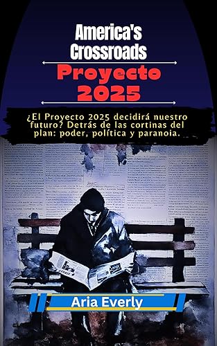 America's Crossroads: Proyecto 2025: ¿El Proyecto 2025 decidirá nuestro futuro? Detrás de las cortinas del plan: poder, política y paranoia. (Spanish Edition)