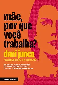 Mãe, por que você trabalha?: Devaneios, dicas e desabafos de uma mãe que escolheu trabalhar e maternar sem culpa