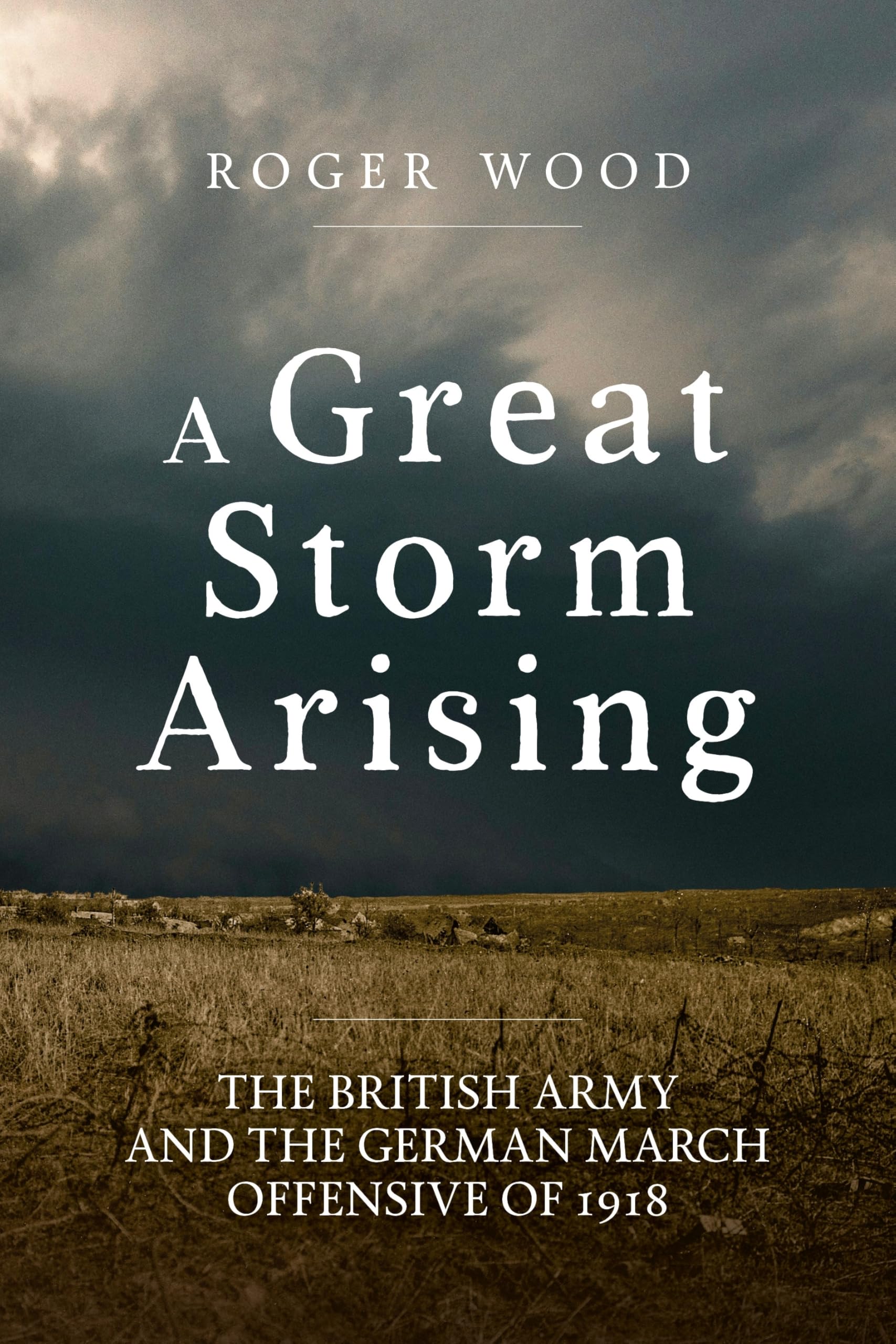 A Great Storm Arising: The British Army and the German March Offensive of 1918 (Wolverhampton Military Studies)