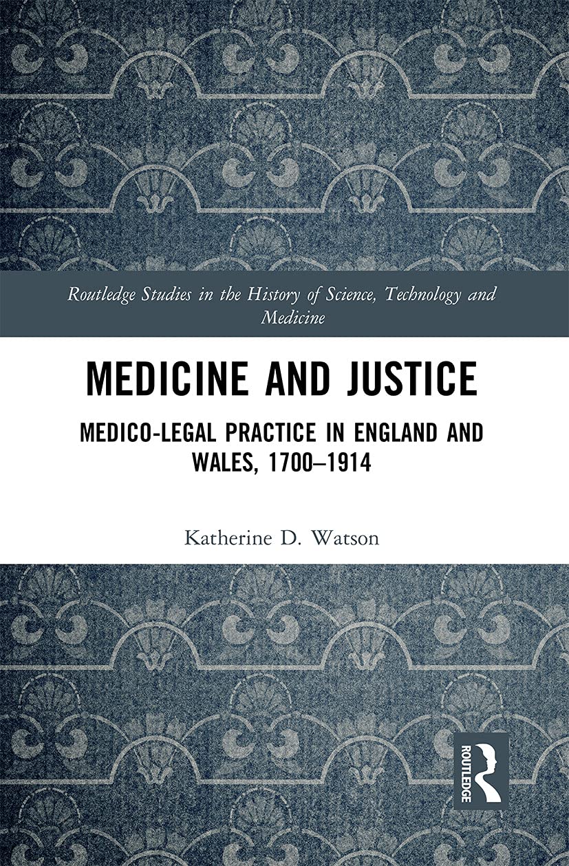 Medicine and Justice: Medico-Legal Practice in England and Wales, 1700–1914 (Routledge Studies in the History of Science, Technology and Medicine)
