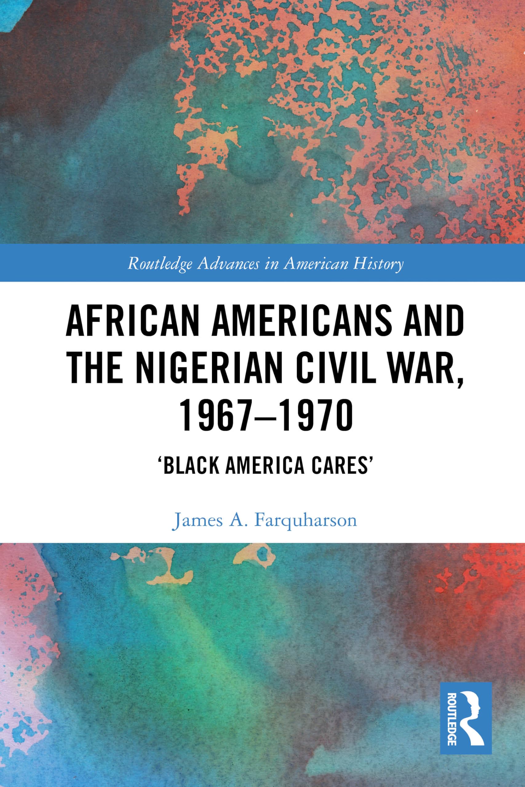 African Americans and the Nigerian Civil War, 1967–1970: ‘Black America Cares’ (Routledge Advances in American History)