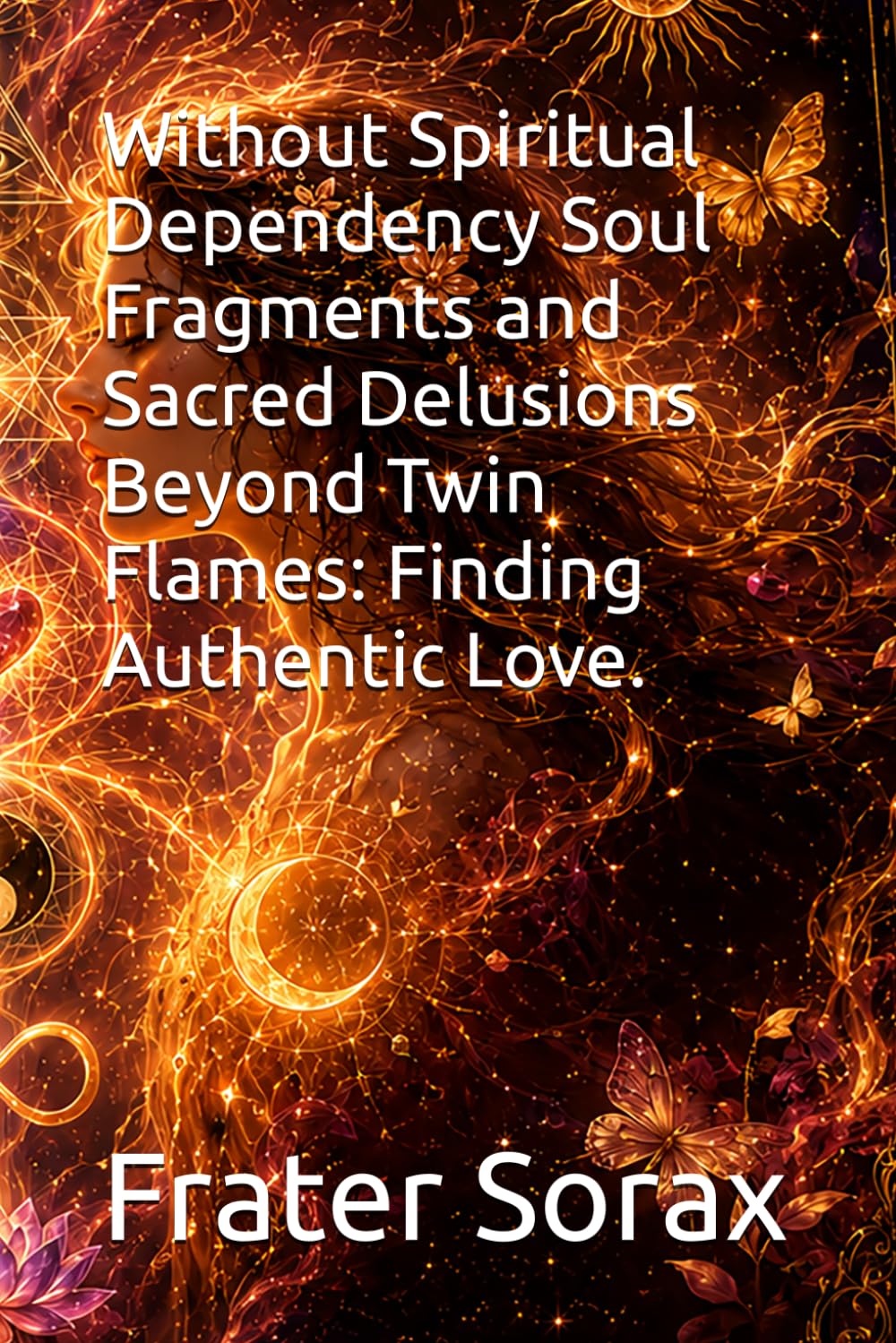 Without Spiritual Dependency Soul Fragments and Sacred Delusions Beyond Twin Flames: Finding Authentic Love.: occult