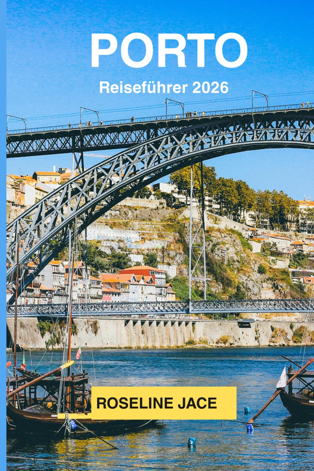 Porto Reiseführer 2026: Der vollständige Reiseführer für Portos Wein, Azulejos, Fado und die Seele einer unvergesslichen Stadt