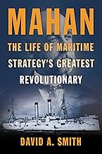 Mahan: The Life of Maritime Strategy's Greatest Revolutionary