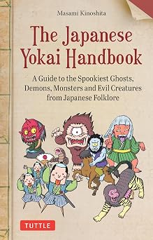 The Japanese Yokai Handbook A Guide to the Spookiest Ghosts, Demons, Monsters and Evil Creatures from Japanese Folklore