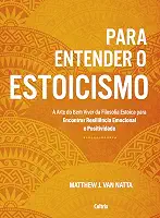 Para Entender o Estoicismo: a Arte do bem Viver da Filosofia Estoica Para Encontrar Resiliência Emocional e Positividade na Vida Diária