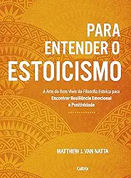 Para Entender o Estoicismo: a Arte do bem Viver da Filosofia Estoica Para Encontrar Resiliência Emocional e Positividade na Vida Diária