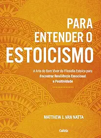Para Entender o Estoicismo: a Arte do bem Viver da Filosofia Estoica Para Encontrar Resiliência Emocional e Positividade na Vida Diária