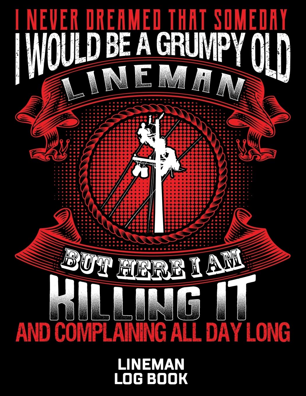 I Never Dreamed That Someday I Would Be A Grumpy Old LIneman But Here I Am Killing It And Complaining All Day Long Lineman Log Book: Great Logbook ... 8.5” X 11”, 120 Pages White Papel