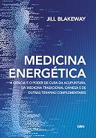Medicina Energética: a Ciência e o Poder de Cura da Acupuntura, da Medicina Tradicional Chinesa e de Outras Terapias Complementares