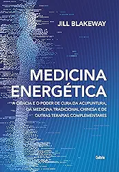 Medicina Energética: a Ciência e o Poder de Cura da Acupuntura, da Medicina Tradicional Chinesa e de Outras Terapias Complementares
