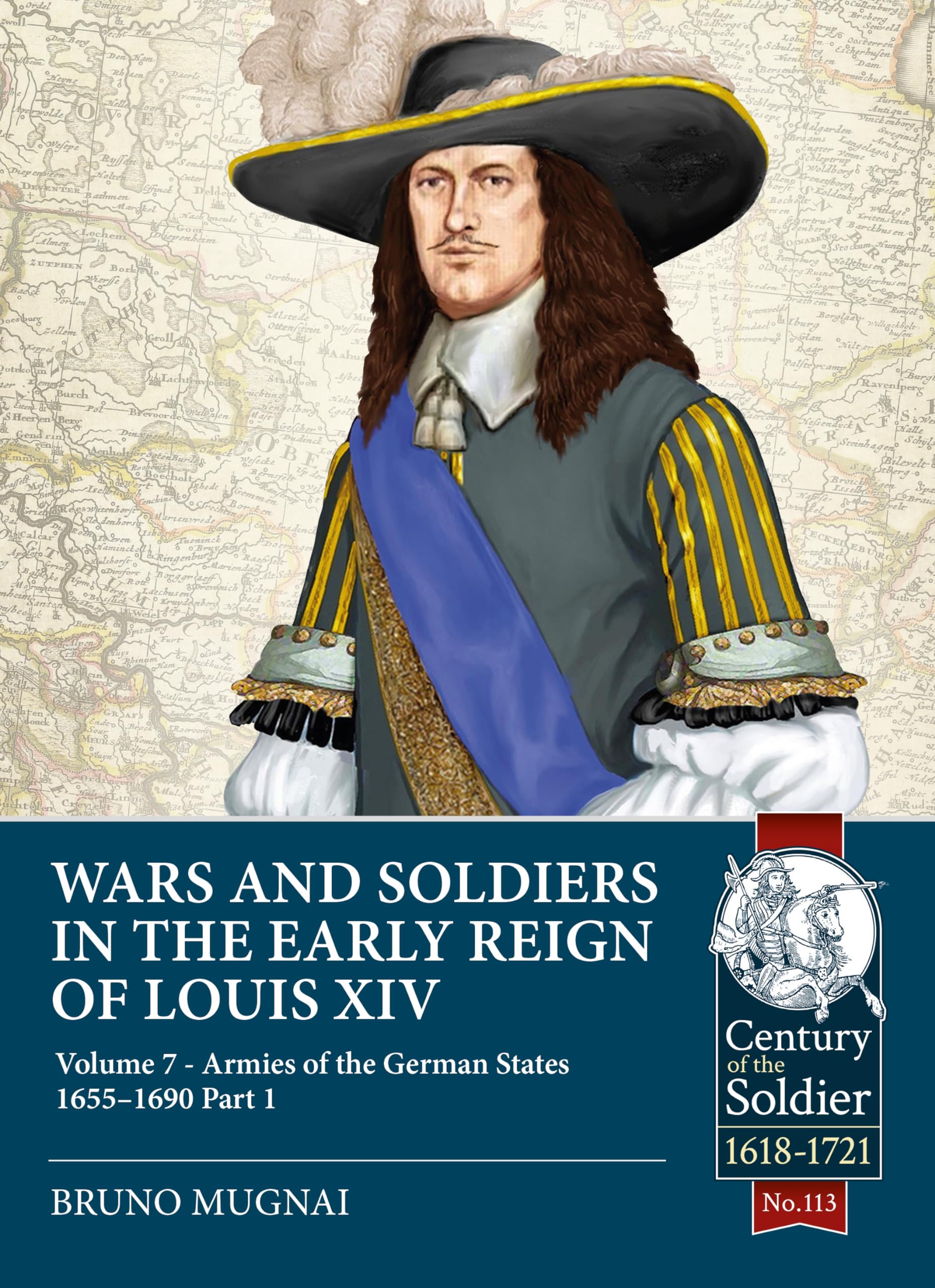 Wars and Soldiers in the Early Reign of Louis XIV: Volume 7 - Armies of the German States 1655-1690 Part 1: 113 (Century of the Soldier 1618-1721)