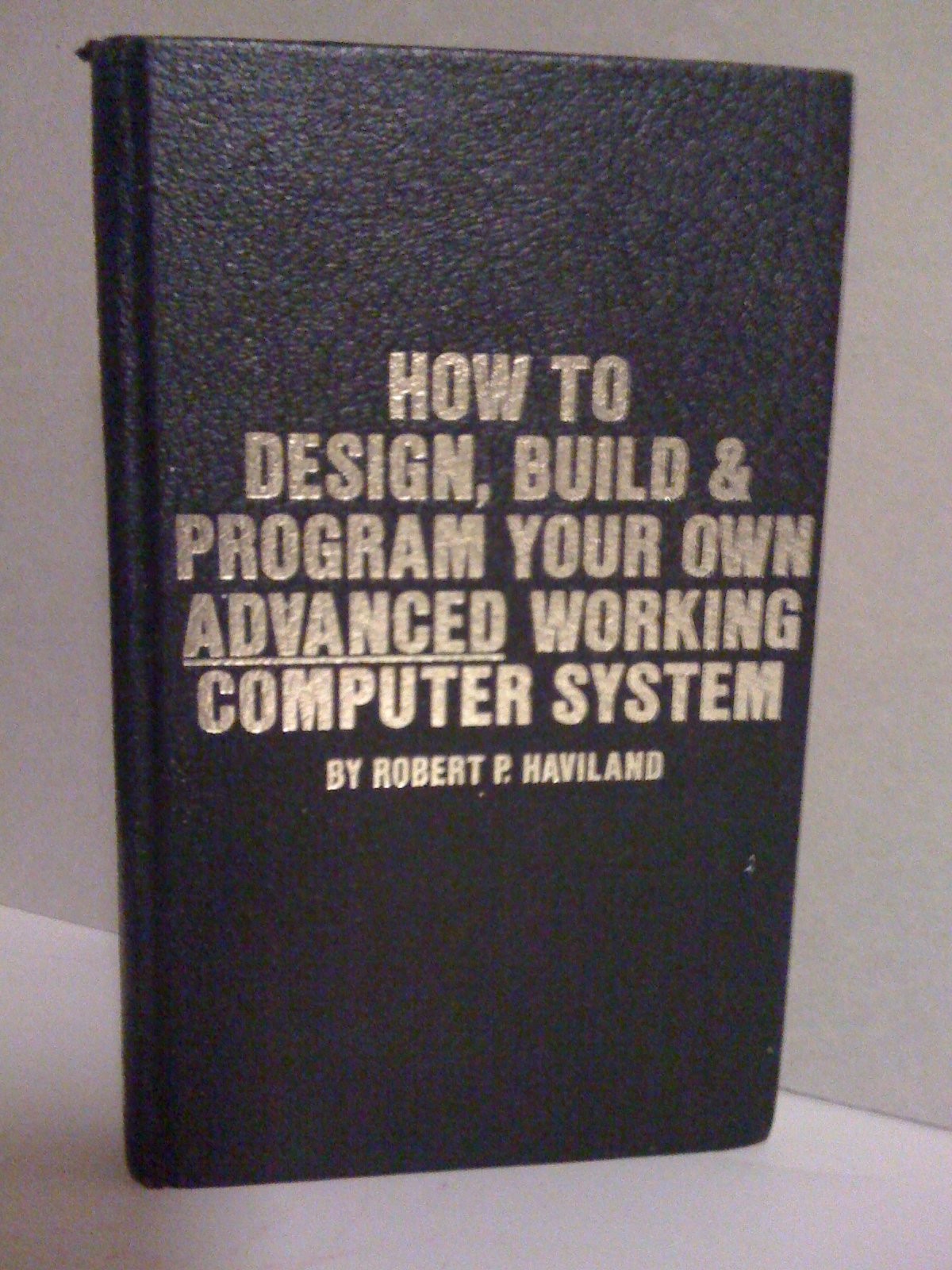 How to design, build & program your own advanced working computer system