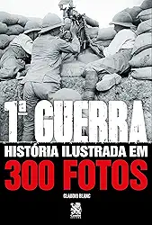 Primeira Guerra História Ilustrada em 300 Fotos