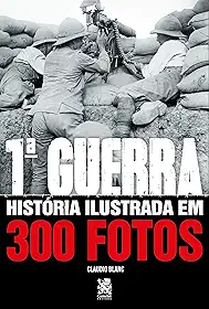 Primeira Guerra História Ilustrada em 300 Fotos