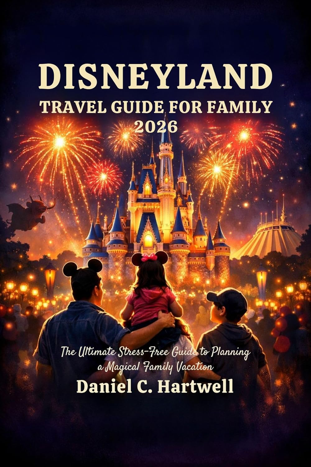 DISNEYLAND TRAVEL GUIDE FOR FAMILY 2026 : The Ultimate Stress-Free Guide to Planning a Magical Family Vacation      Kindle Edition
