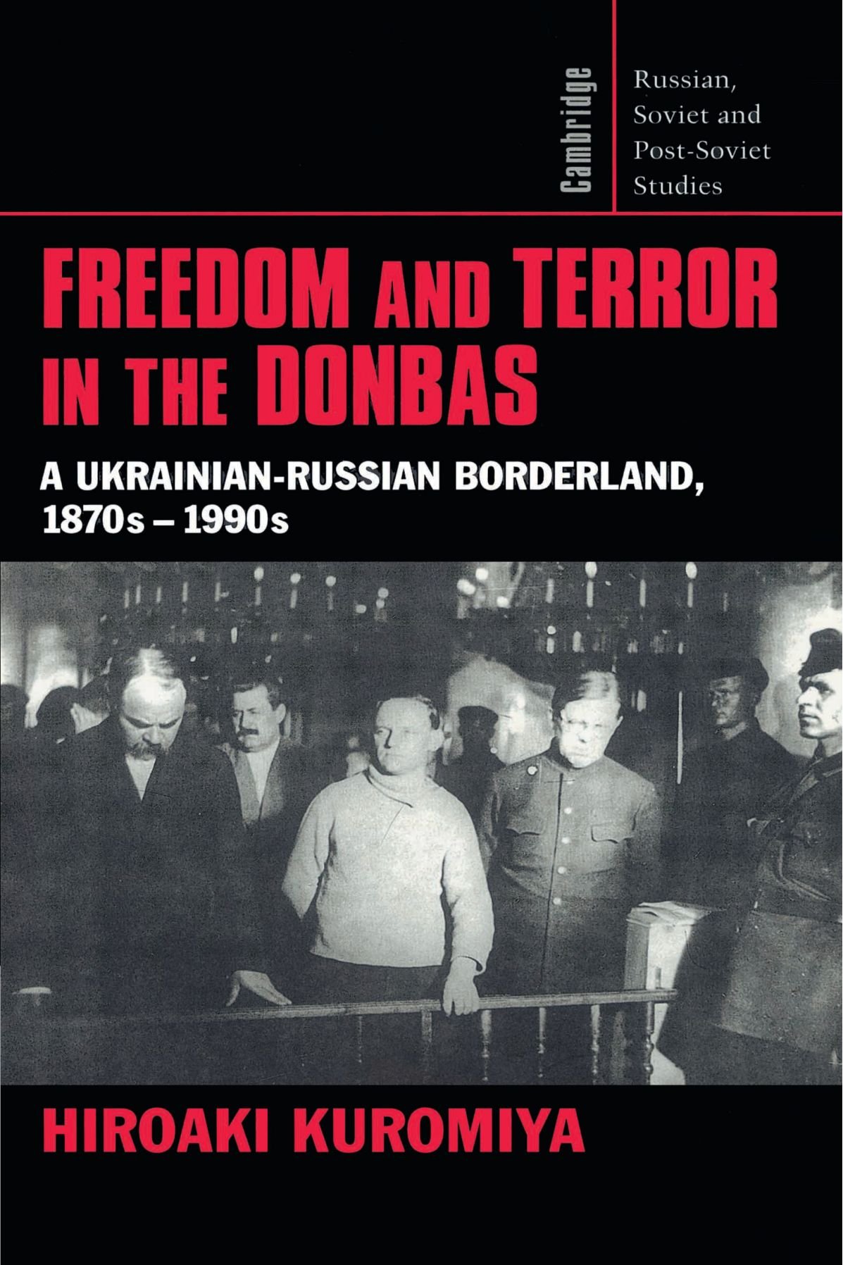 Freedom and Terror in the Donbas: A Ukrainian-Russian Borderland, 1870s-1990s: 104 (Cambridge Russian, Soviet and Post-Soviet Studies, Series Number 104)
