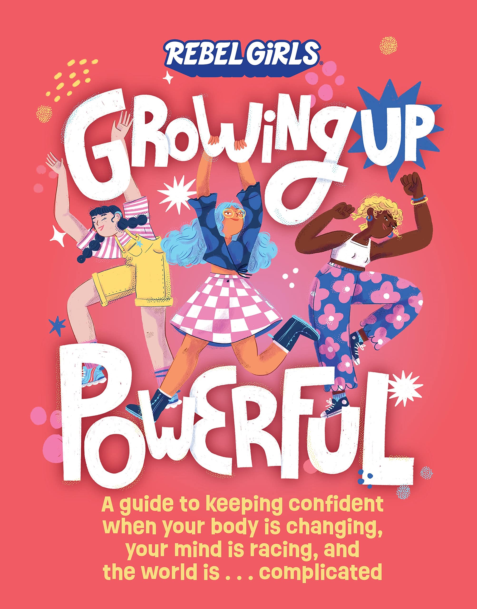 Growing Up Powerful: A Guide to Keeping Confident When Your Body Is Changing, Your Mind Is Racing, and the World Is . . .